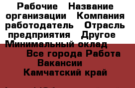 Рабочие › Название организации ­ Компания-работодатель › Отрасль предприятия ­ Другое › Минимальный оклад ­ 15 000 - Все города Работа » Вакансии   . Камчатский край